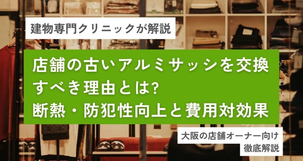 店舗の古いアルミサッシを交換すべき理由とは?断熱・防犯性向上と費用対効果【大阪】